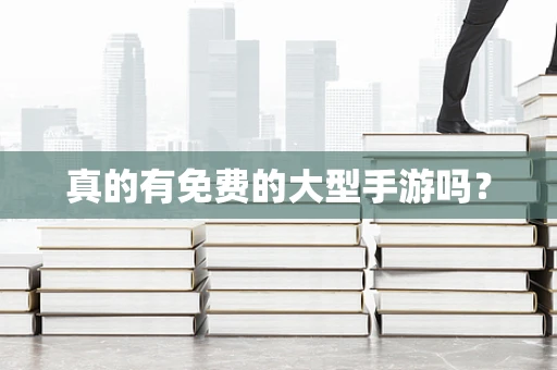 真的有免费的大型手游吗？