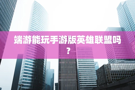 端游能玩手游版英雄联盟吗？