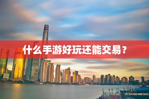 什么手游好玩还能交易？