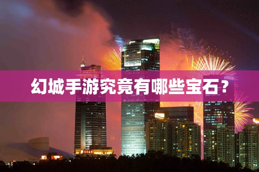 幻城手游究竟有哪些宝石？