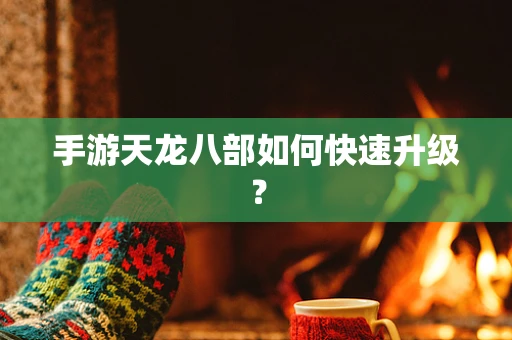 手游天龙八部如何快速升级？