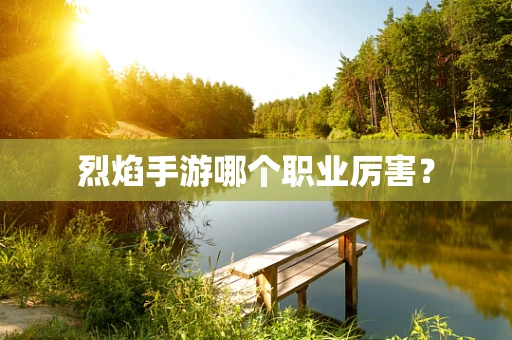 烈焰手游哪个职业厉害？
