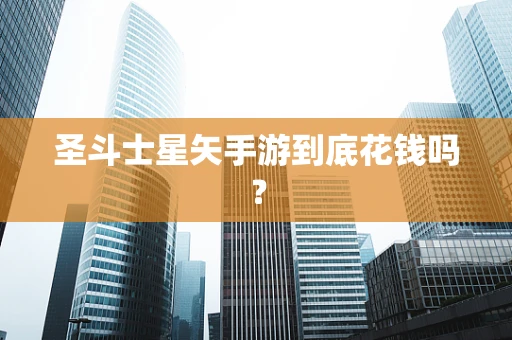 圣斗士星矢手游到底花钱吗？