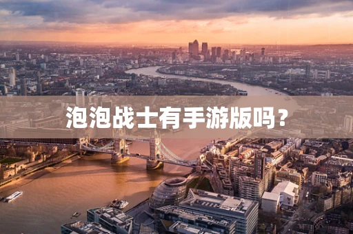 泡泡战士有手游版吗？