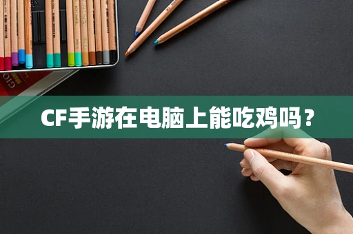 CF手游在电脑上能吃鸡吗？