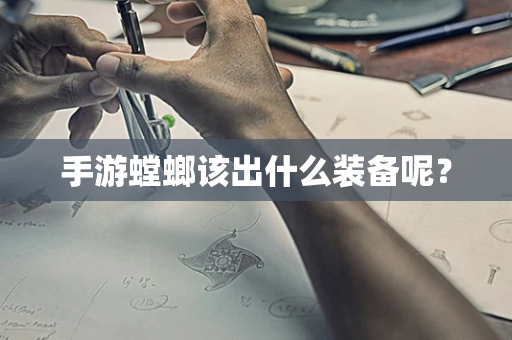 手游螳螂该出什么装备呢？