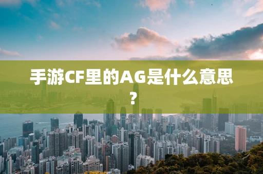 手游CF里的AG是什么意思？