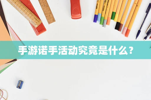 手游诺手活动究竟是什么？