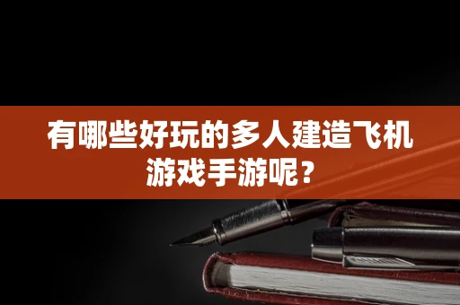 有哪些好玩的多人建造飞机游戏手游呢？