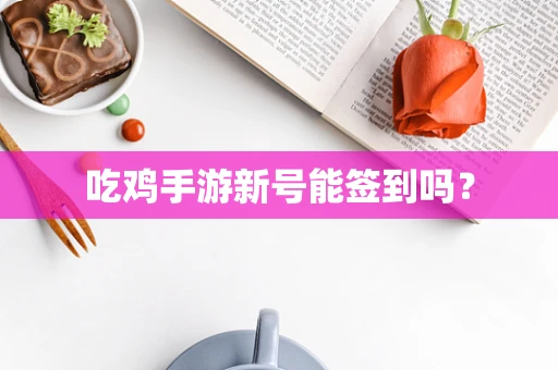 吃鸡手游新号能签到吗？