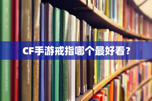 CF手游戒指哪个最好看？
