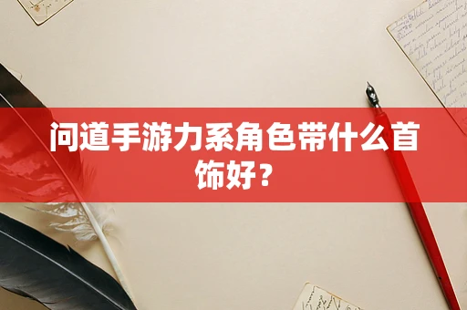 问道手游力系角色带什么首饰好？