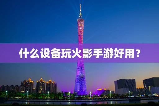 什么设备玩火影手游好用？