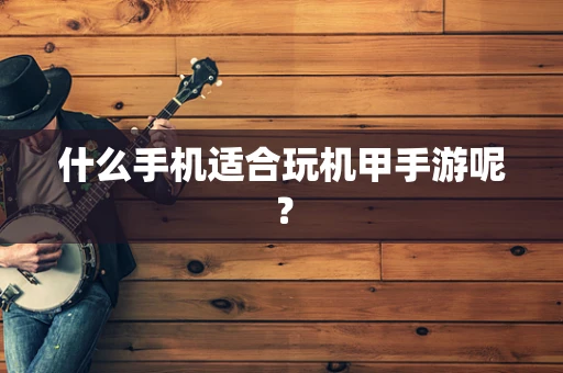 什么手机适合玩机甲手游呢？