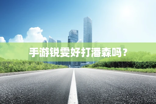 手游锐雯好打潘森吗？