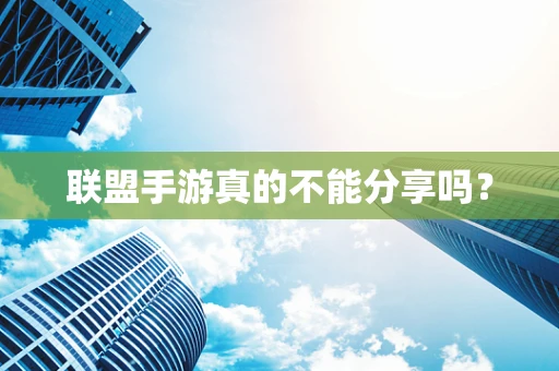 联盟手游真的不能分享吗？