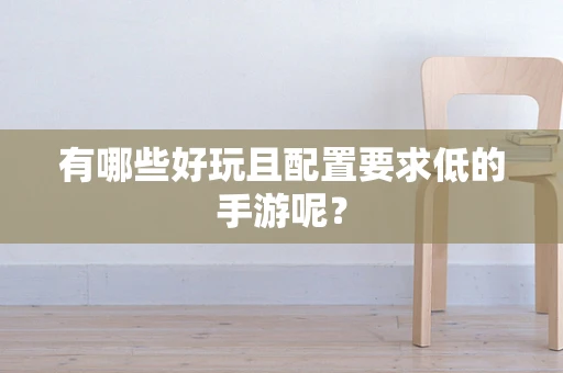 有哪些好玩且配置要求低的手游呢？