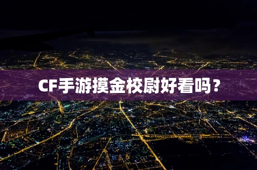 CF手游摸金校尉好看吗？