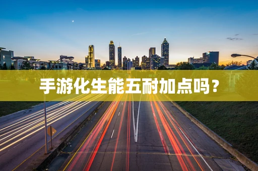 手游化生能五耐加点吗？