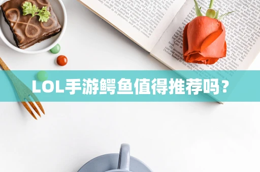 LOL手游鳄鱼值得推荐吗？