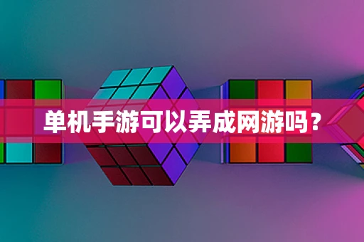 单机手游可以弄成网游吗？