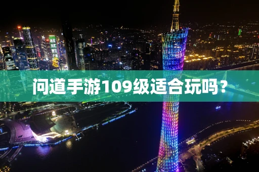 问道手游109级适合玩吗？