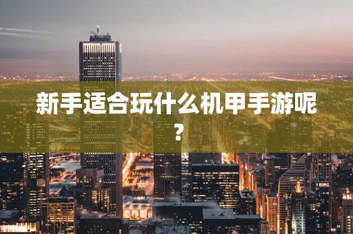 新手适合玩什么机甲手游呢？