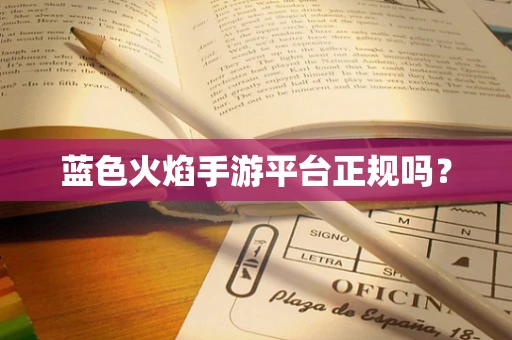 蓝色火焰手游平台正规吗？