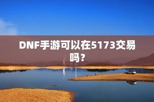 DNF手游可以在5173交易吗？