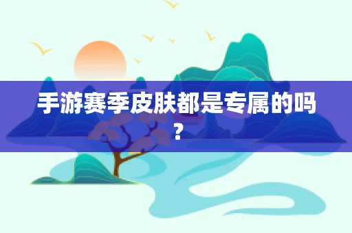 手游赛季皮肤都是专属的吗？