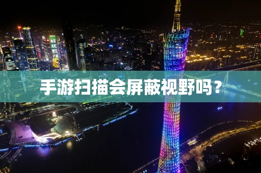 手游扫描会屏蔽视野吗？