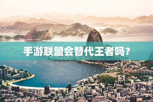 手游联盟会替代王者吗？