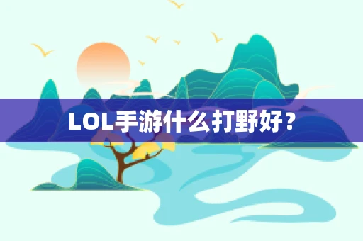 LOL手游什么打野好？