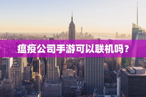 瘟疫公司手游可以联机吗？