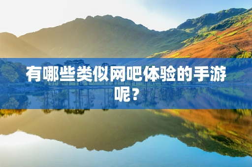 有哪些类似网吧体验的手游呢？