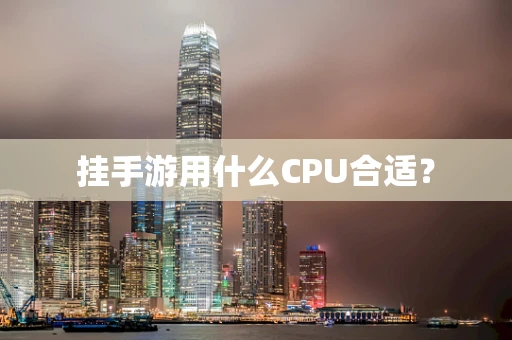 挂手游用什么CPU合适？