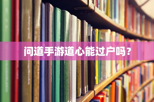 问道手游道心能过户吗？