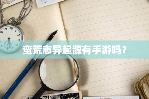 蛮荒志异起源有手游吗？
