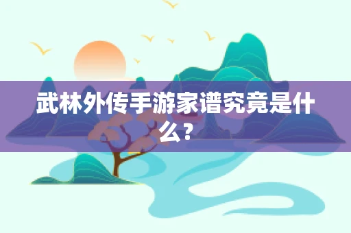 武林外传手游家谱究竟是什么？
