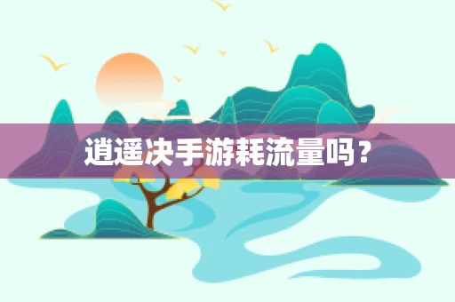逍遥决手游耗流量吗？