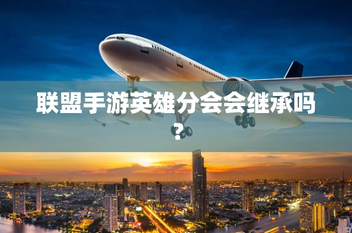 联盟手游英雄分会会继承吗？