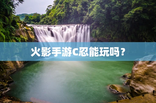 火影手游C忍能玩吗？