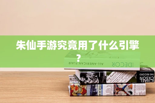 朱仙手游究竟用了什么引擎？