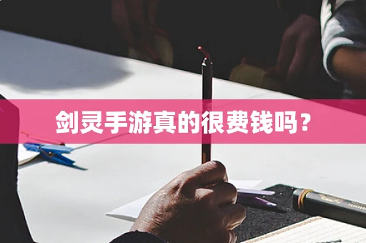 剑灵手游真的很费钱吗？