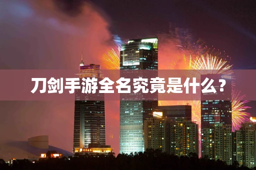 刀剑手游全名究竟是什么？