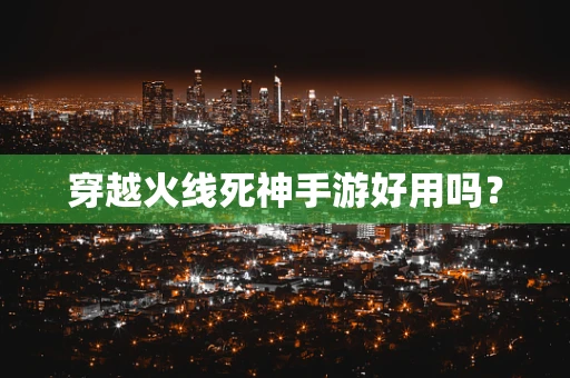 穿越火线死神手游好用吗？