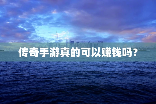 传奇手游真的可以赚钱吗？