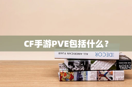 CF手游PVE包括什么？