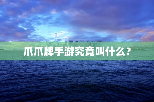 爪爪牌手游究竟叫什么？