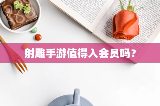 射雕手游值得入会员吗？